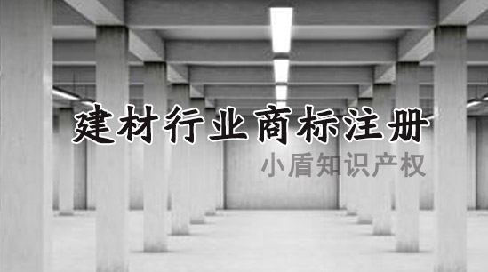 建材行業商標注冊的類別有哪些?如何申請? 建材行業商標注冊的類別有哪些?如何申請?